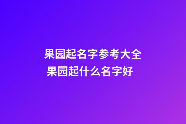 果园起名字参考大全 果园起什么名字好-第1张-公司起名-玄机派